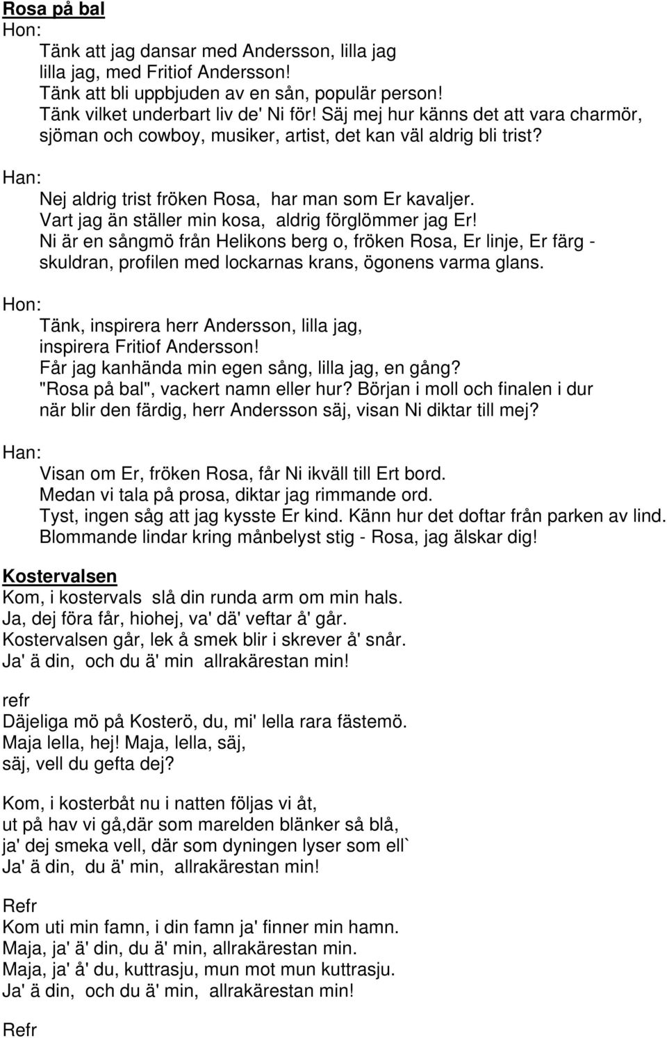 Vart jag än ställer min kosa, aldrig förglömmer jag Er! Ni är en sångmö från Helikons berg o, fröken Rosa, Er linje, Er färg - skuldran, profilen med lockarnas krans, ögonens varma glans.