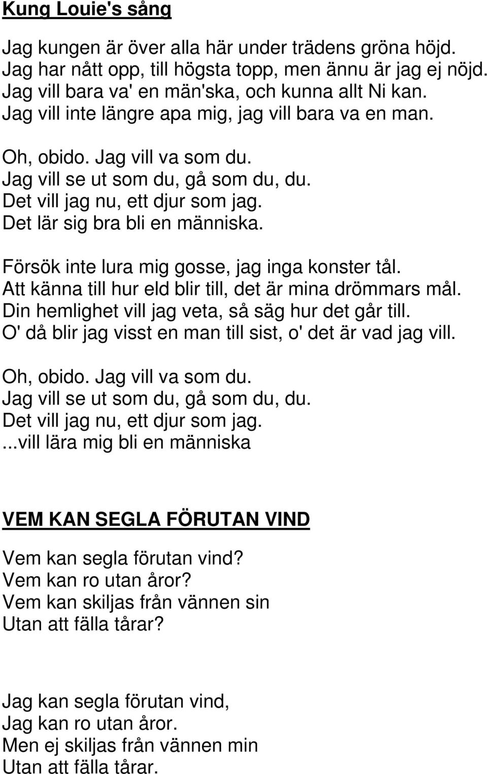 Försök inte lura mig gosse, jag inga konster tål. Att känna till hur eld blir till, det är mina drömmars mål. Din hemlighet vill jag veta, så säg hur det går till.