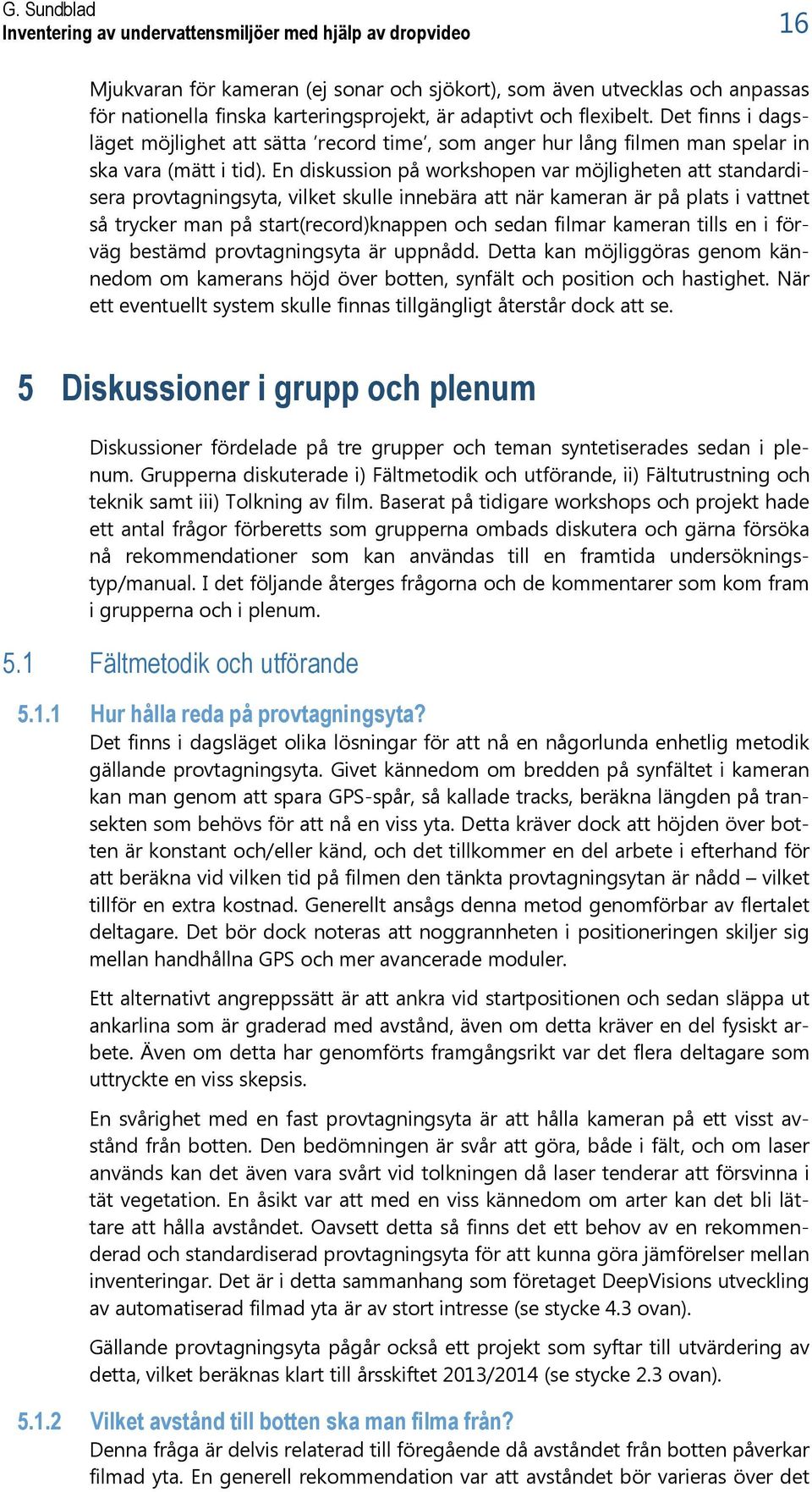 En diskussion på workshopen var möjligheten att standardisera provtagningsyta, vilket skulle innebära att när kameran är på plats i vattnet så trycker man på start(record)knappen och sedan filmar