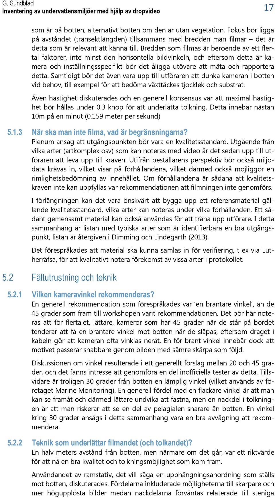 Bredden som filmas är beroende av ett flertal faktorer, inte minst den horisontella bildvinkeln, och eftersom detta är kamera och inställningsspecifikt bör det åligga utövare att mäta och rapportera