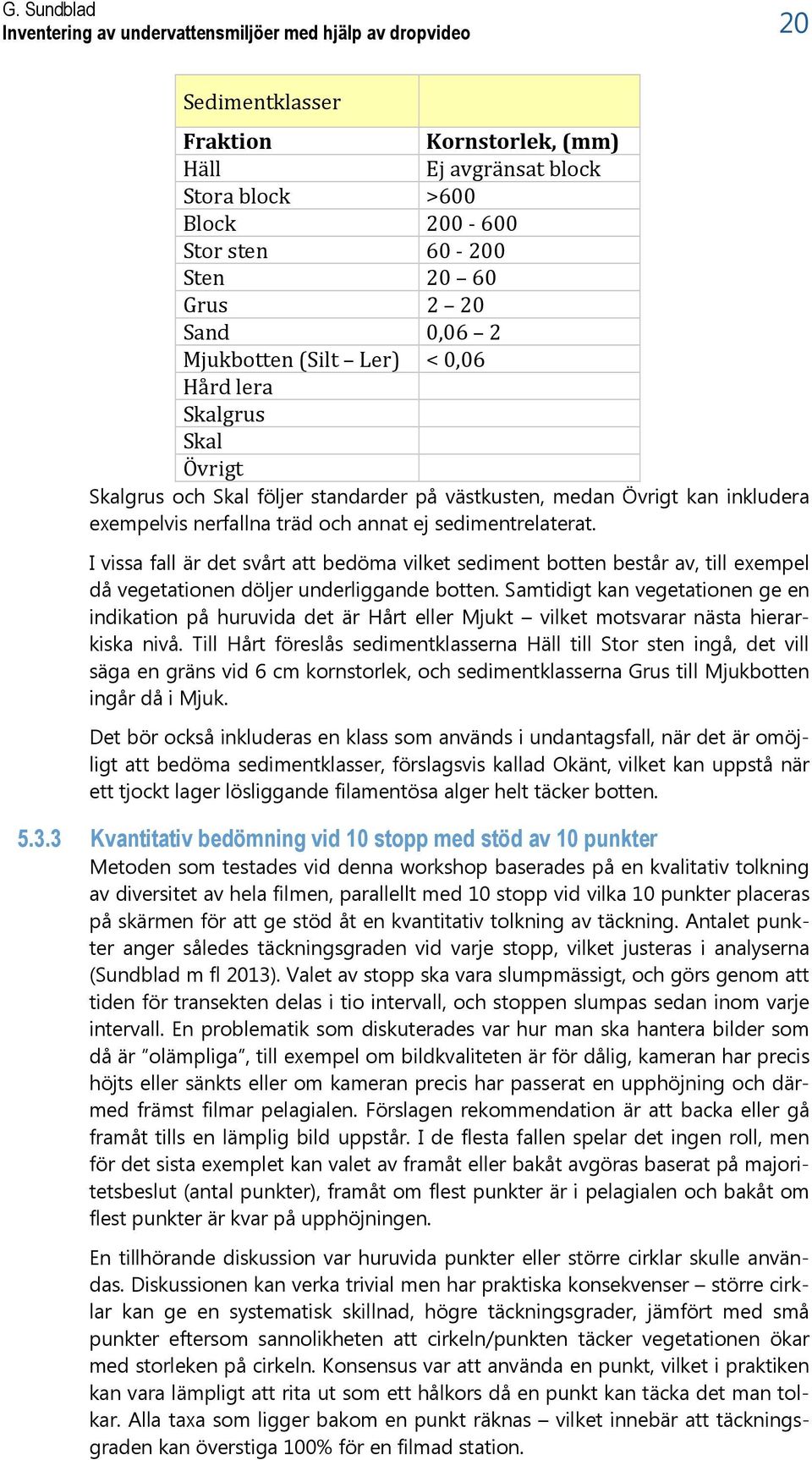 sedimentrelaterat. I vissa fall är det svårt att bedöma vilket sediment botten består av, till exempel då vegetationen döljer underliggande botten.