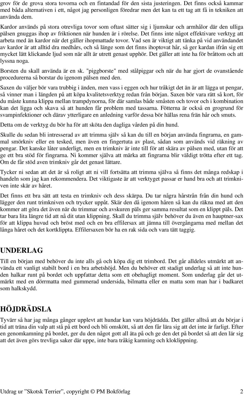 Kardor används på stora otrevliga tovor som oftast sätter sig i ljumskar och armhålor där den ulliga pälsen gnuggas ihop av friktionen när hunden är i rörelse.