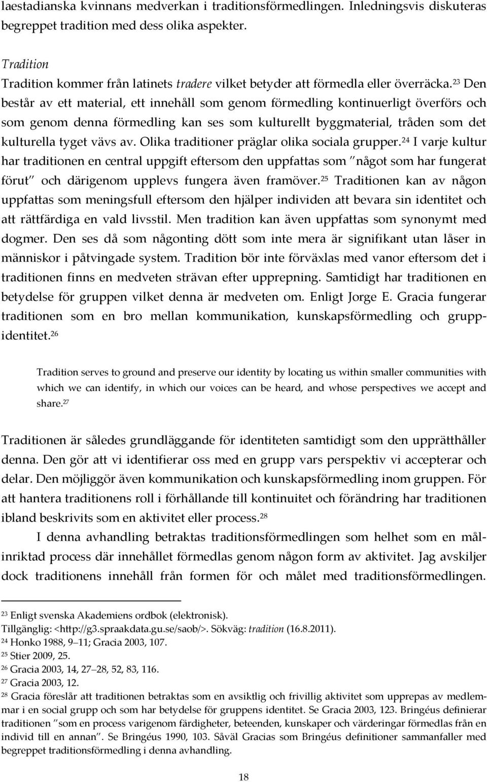 23 Den består av ett material, ett innehåll som genom förmedling kontinuerligt överförs och som genom denna förmedling kan ses som kulturellt byggmaterial, tråden som det kulturella tyget vävs av.