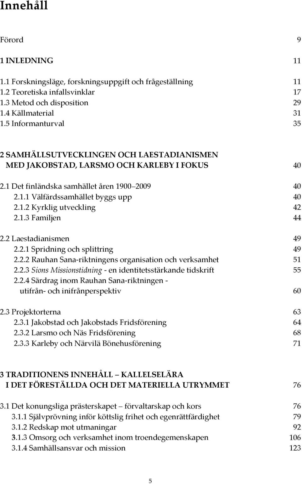 1.3 Familjen 44 2.2 Laestadianismen 49 2.2.1 Spridning och splittring 49 2.2.2 Rauhan Sana-riktningens organisation och verksamhet 51 2.2.3 Sions Missionstidning - en identitetsstärkande tidskrift 55 2.