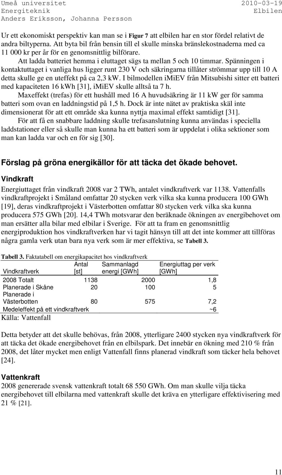 Spänningen i kontaktuttaget i vanliga hus ligger runt 230 V och säkringarna tillåter strömmar upp till 10 A detta skulle ge en uteffekt på ca 2,3 kw.