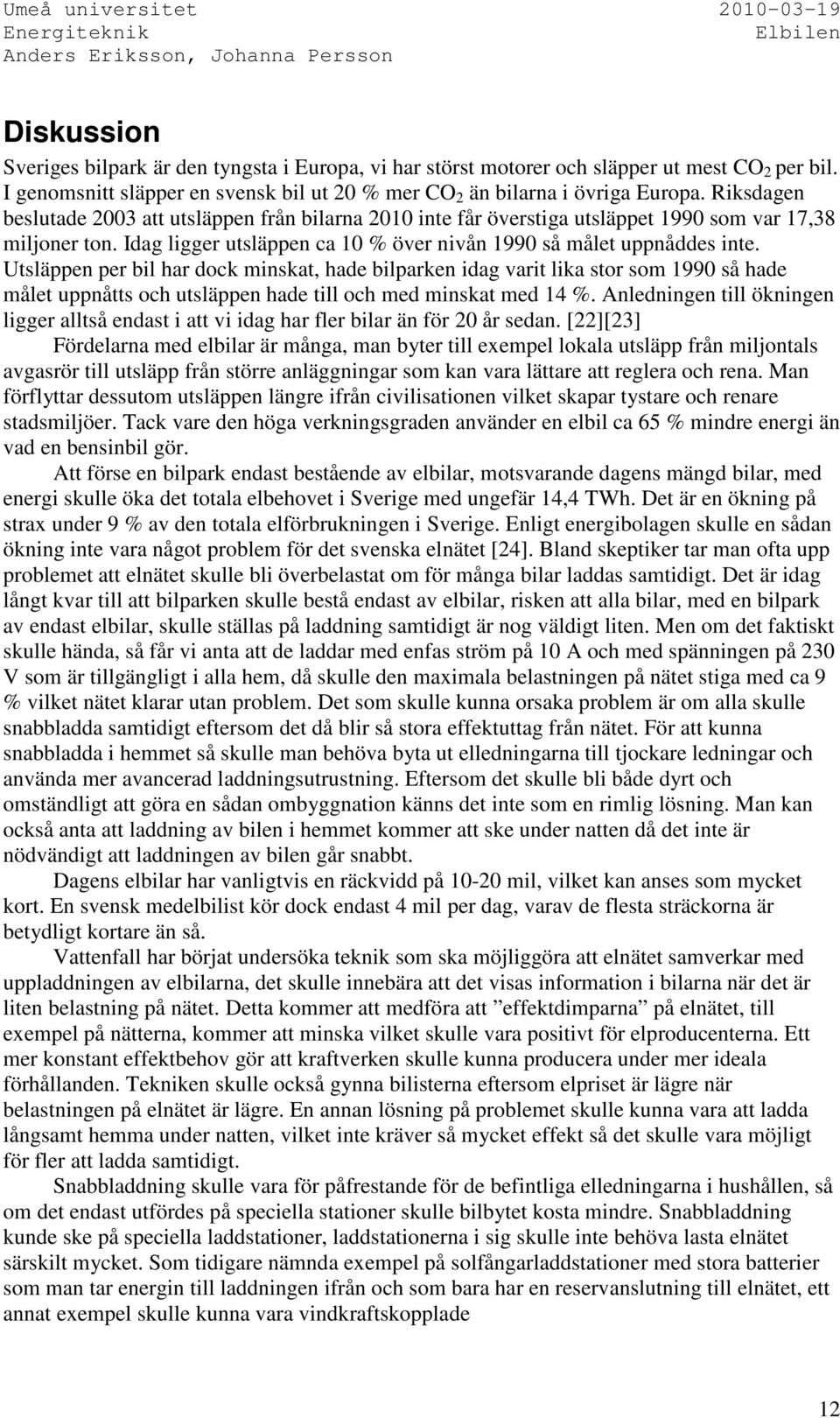 Utsläppen per bil har dock minskat, hade bilparken idag varit lika stor som 1990 så hade målet uppnåtts och utsläppen hade till och med minskat med 14 %.