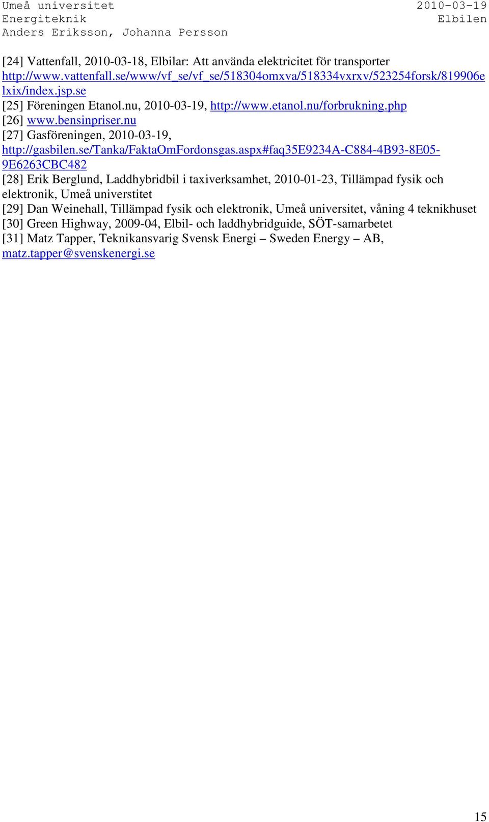 aspx#faq35e9234a-c884-4b93-8e05-9e6263cbc482 [28] Erik Berglund, Laddhybridbil i taxiverksamhet, 2010-01-23, Tillämpad fysik och elektronik, Umeå universtitet [29] Dan Weinehall, Tillämpad