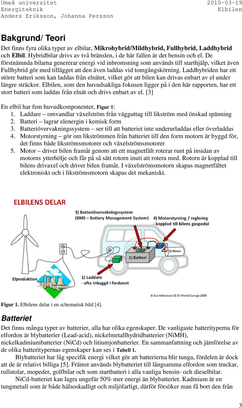 Laddhybriden har ett större batteri som kan laddas från elnätet, vilket gör att bilen kan drivas enbart av el under längre sträckor.