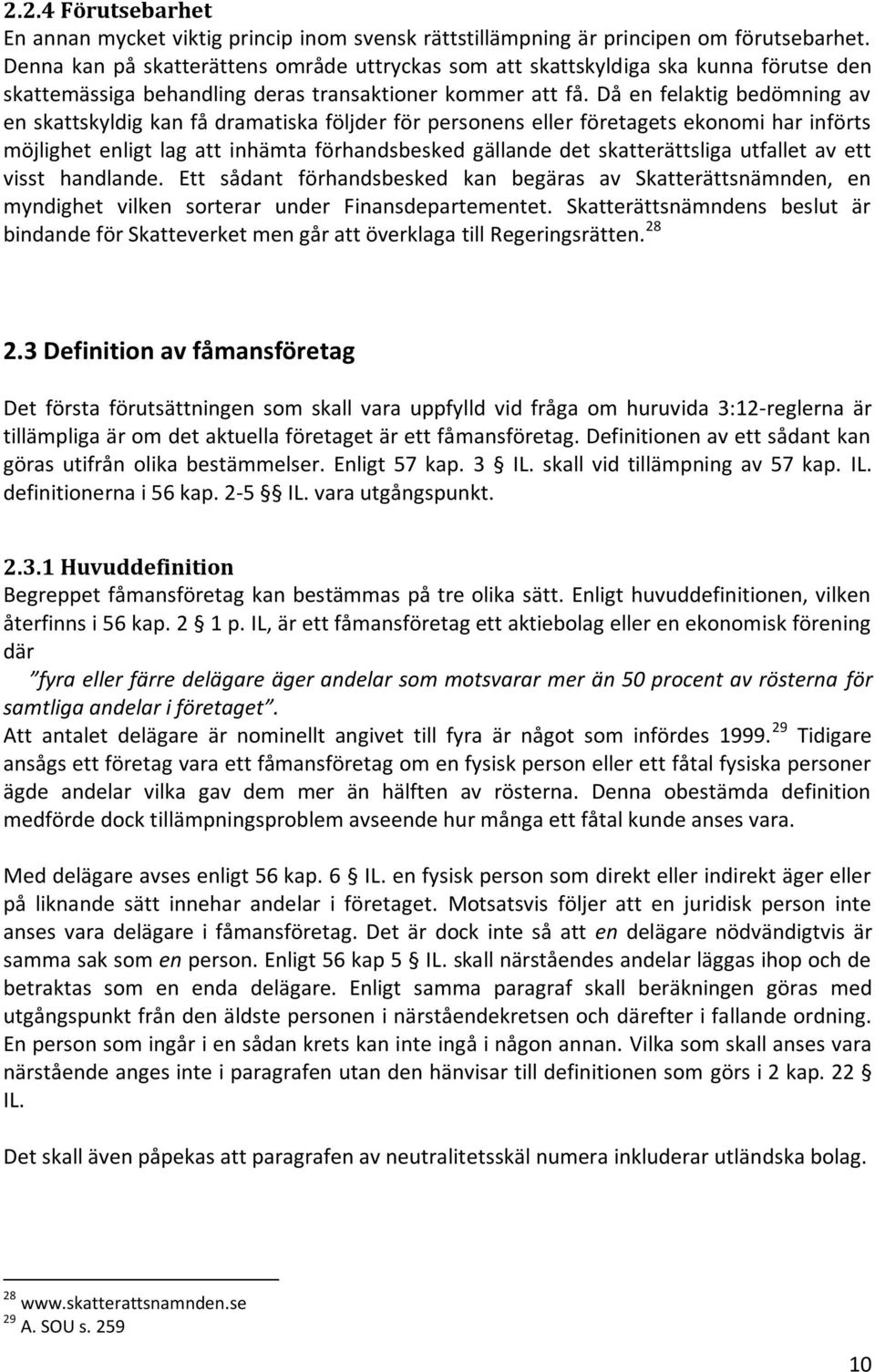 Då en felaktig bedömning av en skattskyldig kan få dramatiska följder för personens eller företagets ekonomi har införts möjlighet enligt lag att inhämta förhandsbesked gällande det skatterättsliga