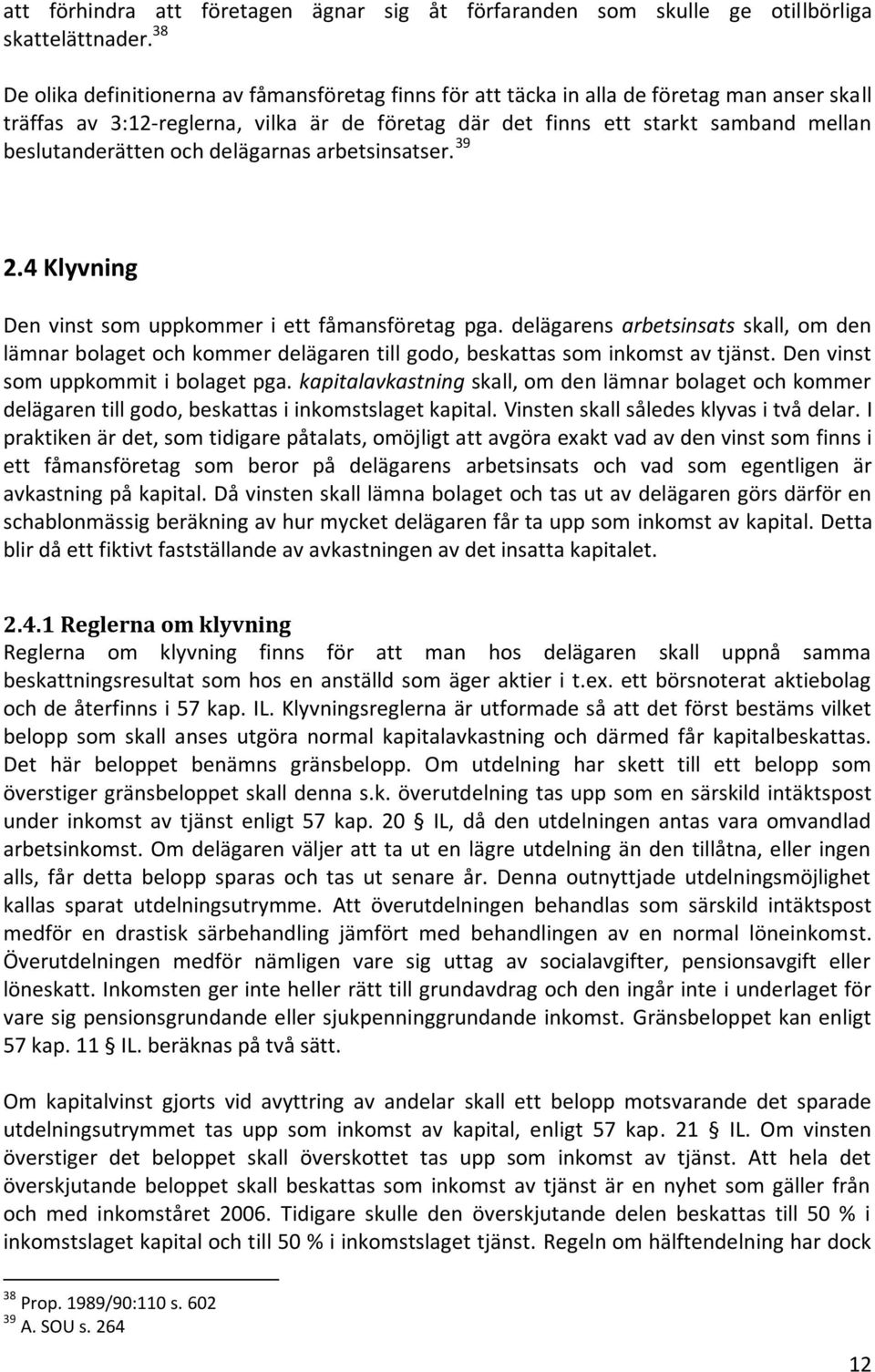 beslutanderätten och delägarnas arbetsinsatser. 39 2.4 Klyvning Den vinst som uppkommer i ett fåmansföretag pga.