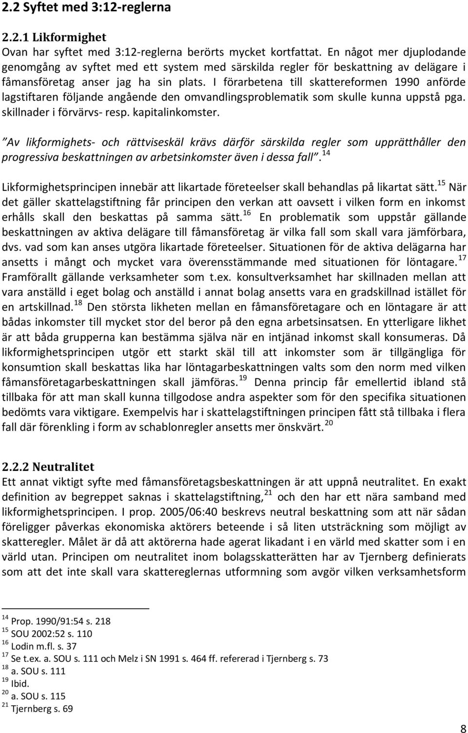 I förarbetena till skattereformen 1990 anförde lagstiftaren följande angående den omvandlingsproblematik som skulle kunna uppstå pga. skillnader i förvärvs- resp. kapitalinkomster.