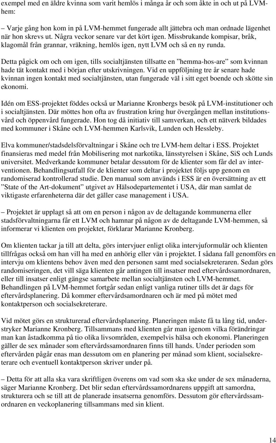 Detta pågick om och om igen, tills socialtjänsten tillsatte en hemma-hos-are som kvinnan hade tät kontakt med i början efter utskrivningen.