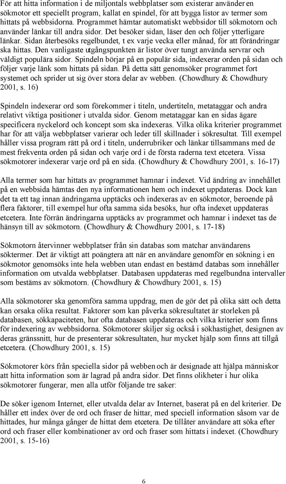 Sidan återbesöks regelbundet, t ex varje vecka eller månad, för att förändringar ska hittas. Den vanligaste utgångspunkten är listor över tungt använda servrar och väldigt populära sidor.