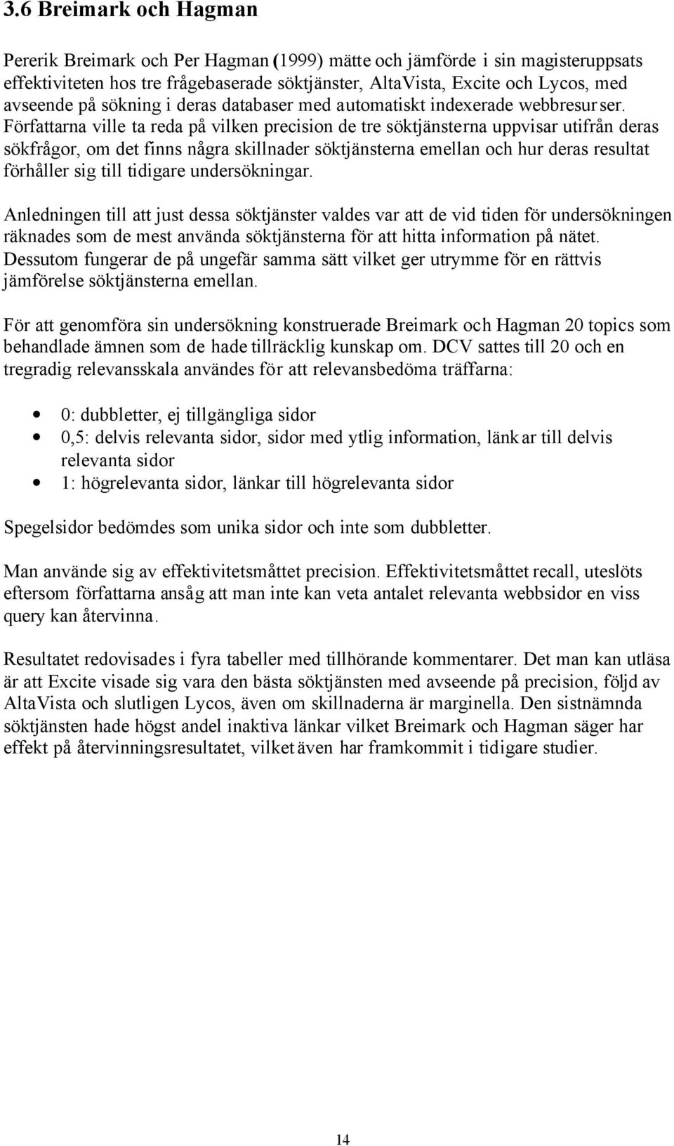 Författarna ville ta reda på vilken precision de tre söktjänsterna uppvisar utifrån deras sökfrågor, om det finns några skillnader söktjänsterna emellan och hur deras resultat förhåller sig till