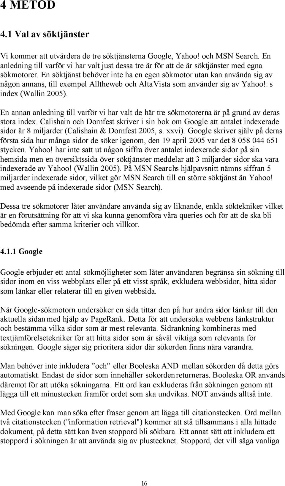 En söktjänst behöver inte ha en egen sökmotor utan kan använda sig av någon annans, till exempel Alltheweb och AltaVista som använder sig av Yahoo!: s index (Wallin 2005).