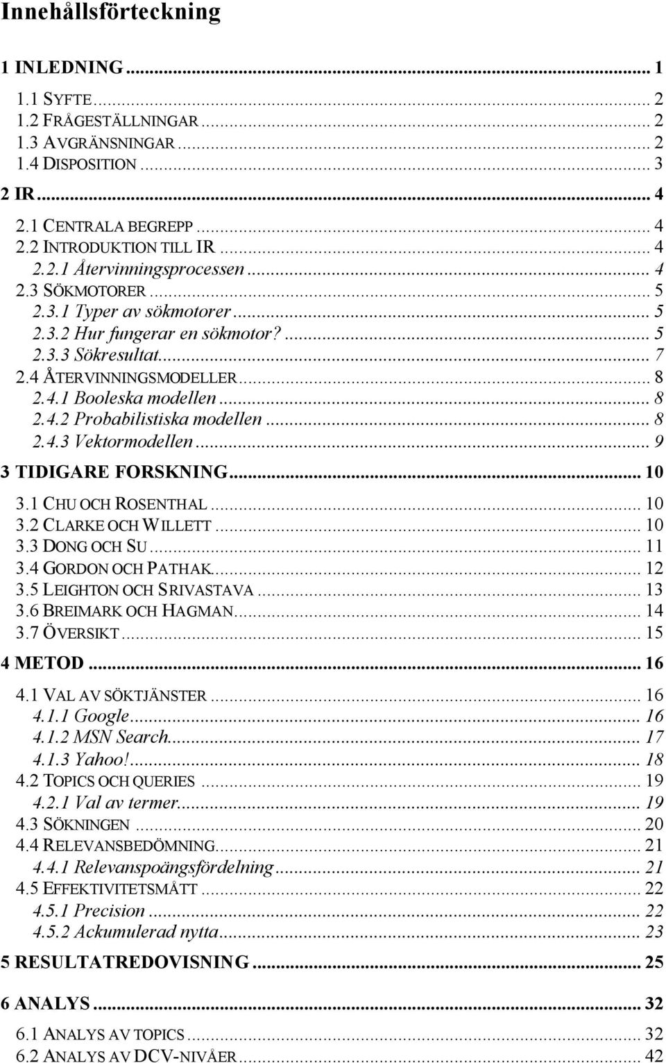 .. 8 2.4.3 Vektormodellen... 9 3 TIDIGARE FORSKNING... 10 3.1 CHU OCH ROSENTHAL... 10 3.2 CLARKE OCH WILLETT... 10 3.3 DONG OCH SU... 11 3.4 GORDON OCH PATHAK... 12 3.5 LEIGHTON OCH SRIVASTAVA... 13 3.