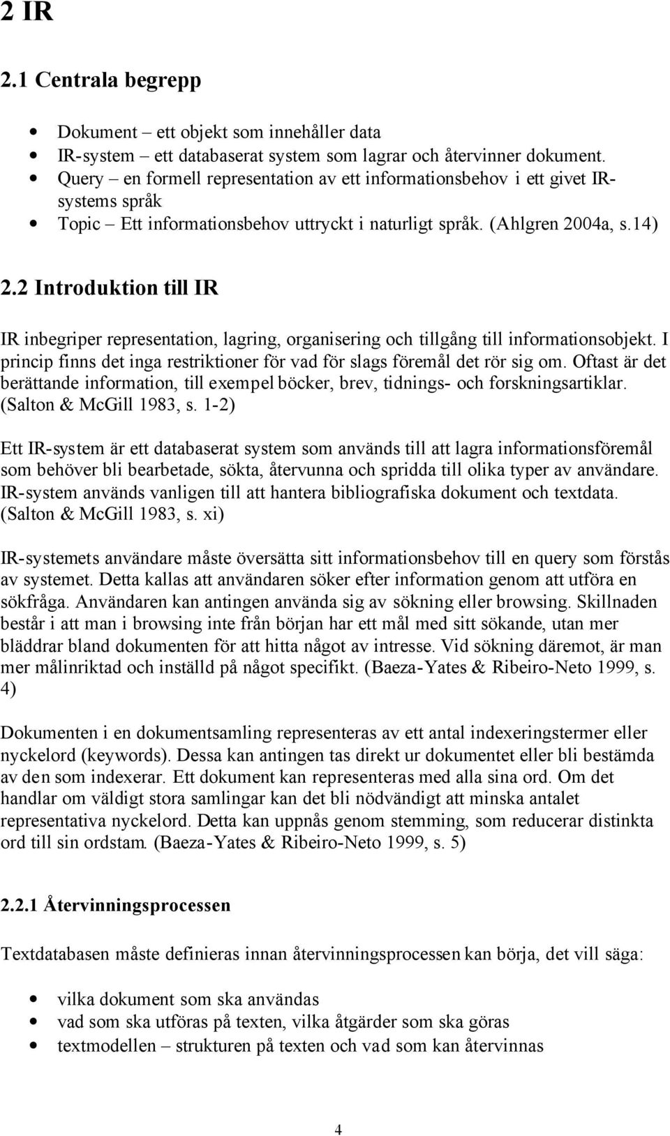 2 Introduktion till IR IR inbegriper representation, lagring, organisering och tillgång till informationsobjekt. I princip finns det inga restriktioner för vad för slags föremål det rör sig om.