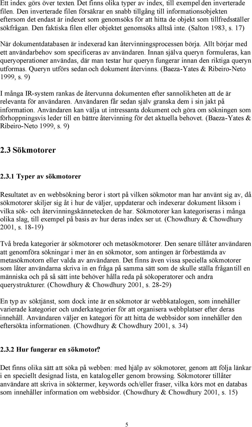 Den faktiska filen eller objektet genomsöks alltså inte. (Salton 1983, s. 17) När dokumentdatabasen är indexerad kan återvinningsprocessen börja.