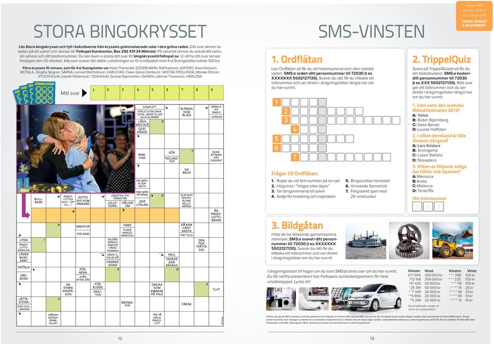 Du kan även e-posta ditt svar till: bingokrysset@folkspel.se. Vi vill ha ditt svar senast fredagen den 25 oktober.