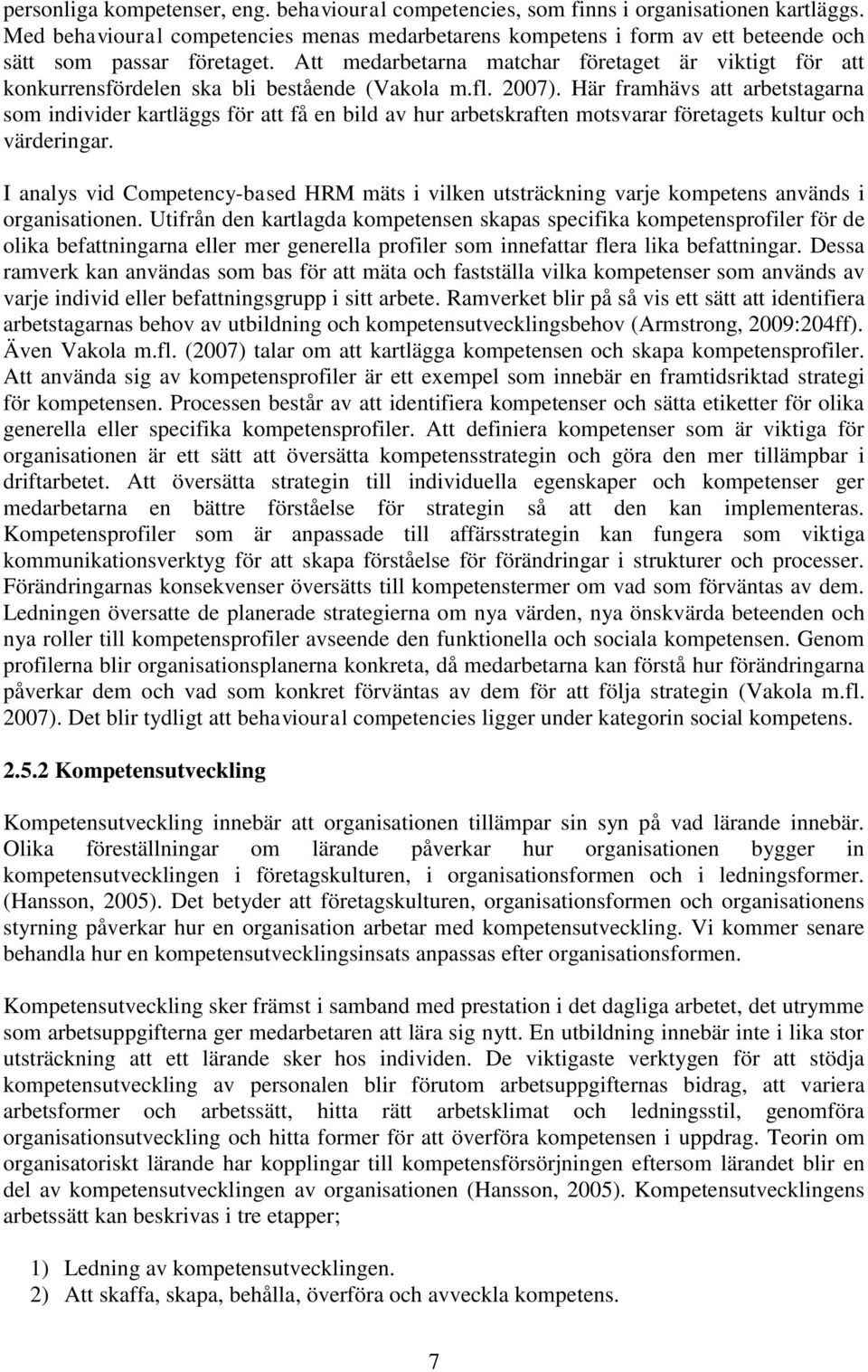 Att medarbetarna matchar företaget är viktigt för att konkurrensfördelen ska bli bestående (Vakola m.fl. 2007).