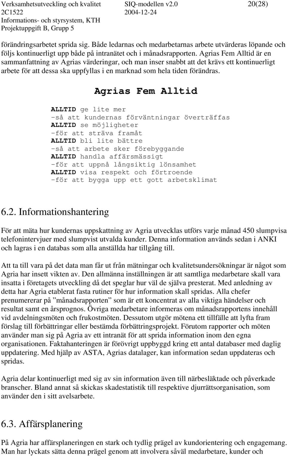 Agrias Fem Alltid är en sammanfattning av Agrias värderingar, och man inser snabbt att det krävs ett kontinuerligt arbete för att dessa ska uppfyllas i en marknad som hela tiden förändras.