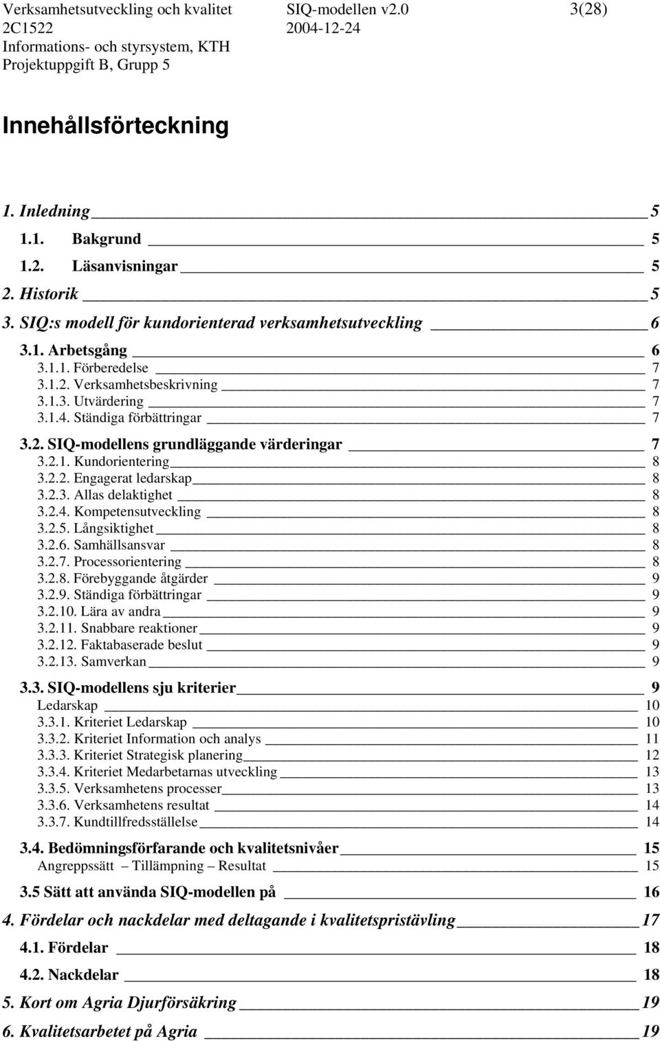 2.1. Kundorientering 8 3.2.2. Engagerat ledarskap 8 3.2.3. Allas delaktighet 8 3.2.4. Kompetensutveckling 8 3.2.5. Långsiktighet 8 3.2.6. Samhällsansvar 8 3.2.7. Processorientering 8 3.2.8. Förebyggande åtgärder 9 3.