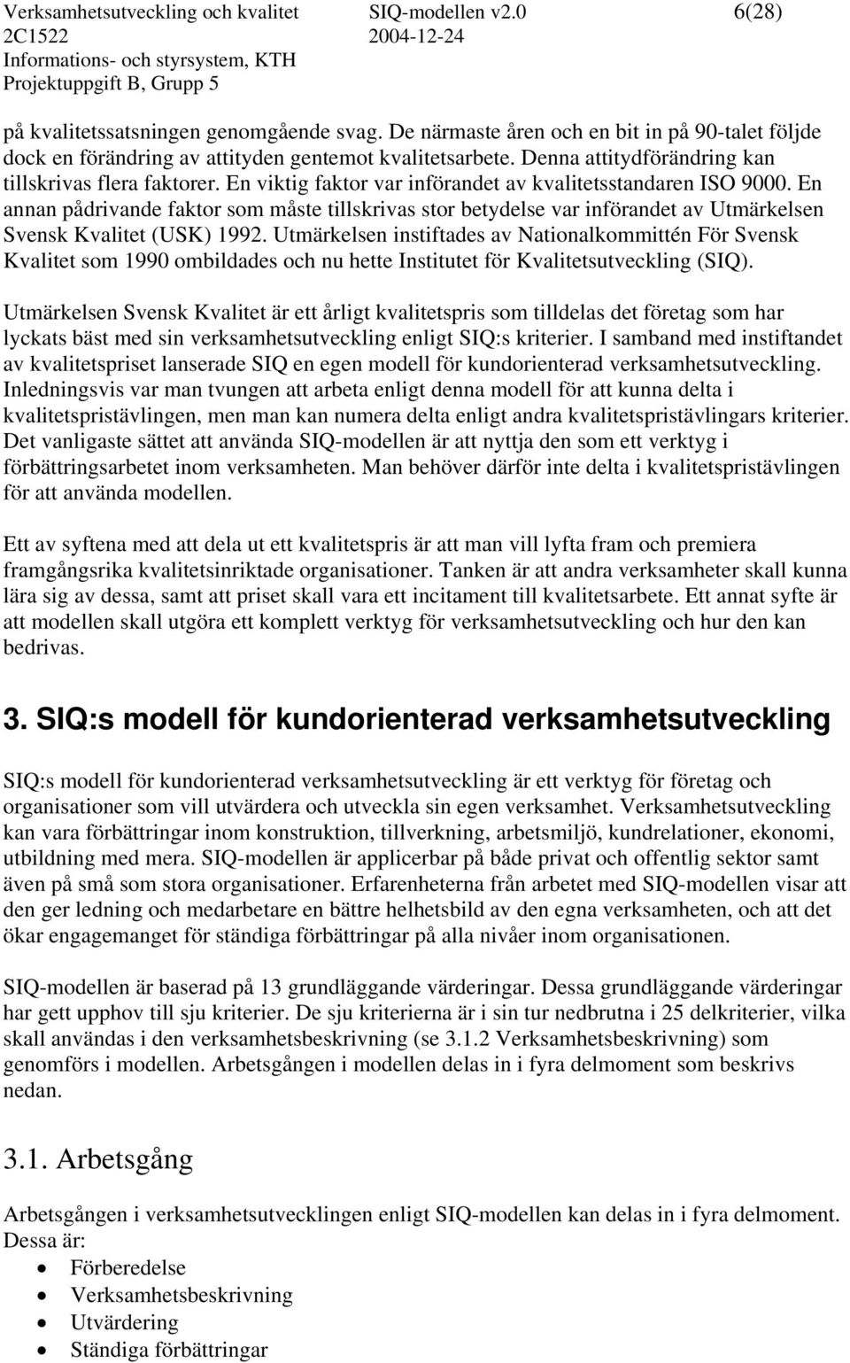 En viktig faktor var införandet av kvalitetsstandaren ISO 9000. En annan pådrivande faktor som måste tillskrivas stor betydelse var införandet av Utmärkelsen Svensk Kvalitet (USK) 1992.