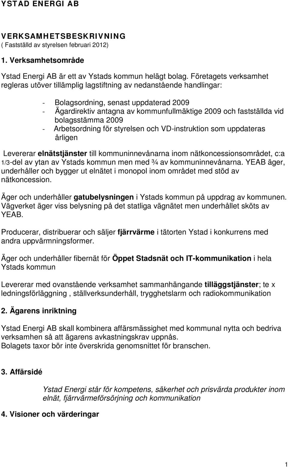 bolagsstämma 2009 - Arbetsordning för styrelsen och VD-instruktion som uppdateras årligen Levererar elnätstjänster till kommuninnevånarna inom nätkoncessionsområdet, c:a 1/3-del av ytan av Ystads