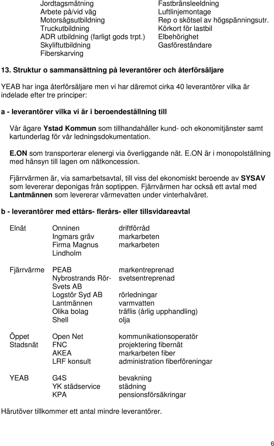 Struktur o sammansättning på leverantörer och återförsäljare YEAB har inga återförsäljare men vi har däremot cirka 40 leverantörer vilka är indelade efter tre principer: a - leverantörer vilka vi är