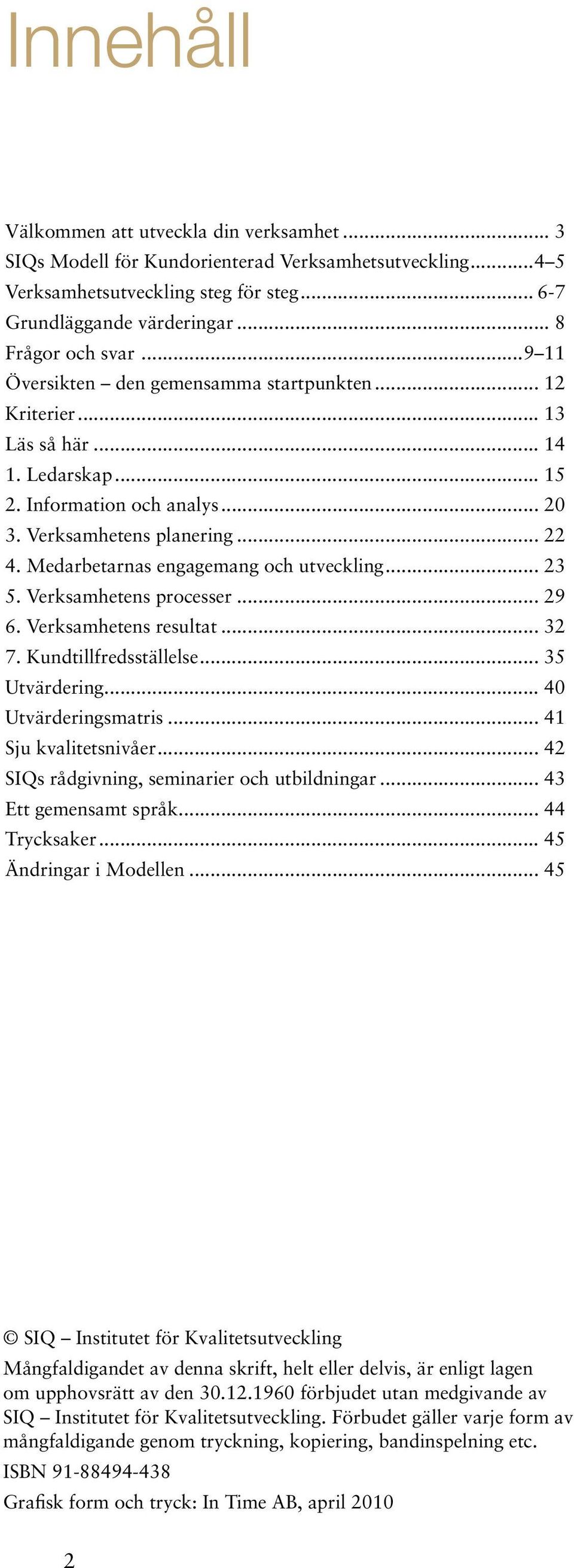 Medarbetarnas engagemang och utveckling... 23 5. Verksamhetens processer... 29 6. Verksamhetens resultat... 32 7. Kundtillfredsställelse... 35 Utvärdering... 40 Utvärderingsmatris.