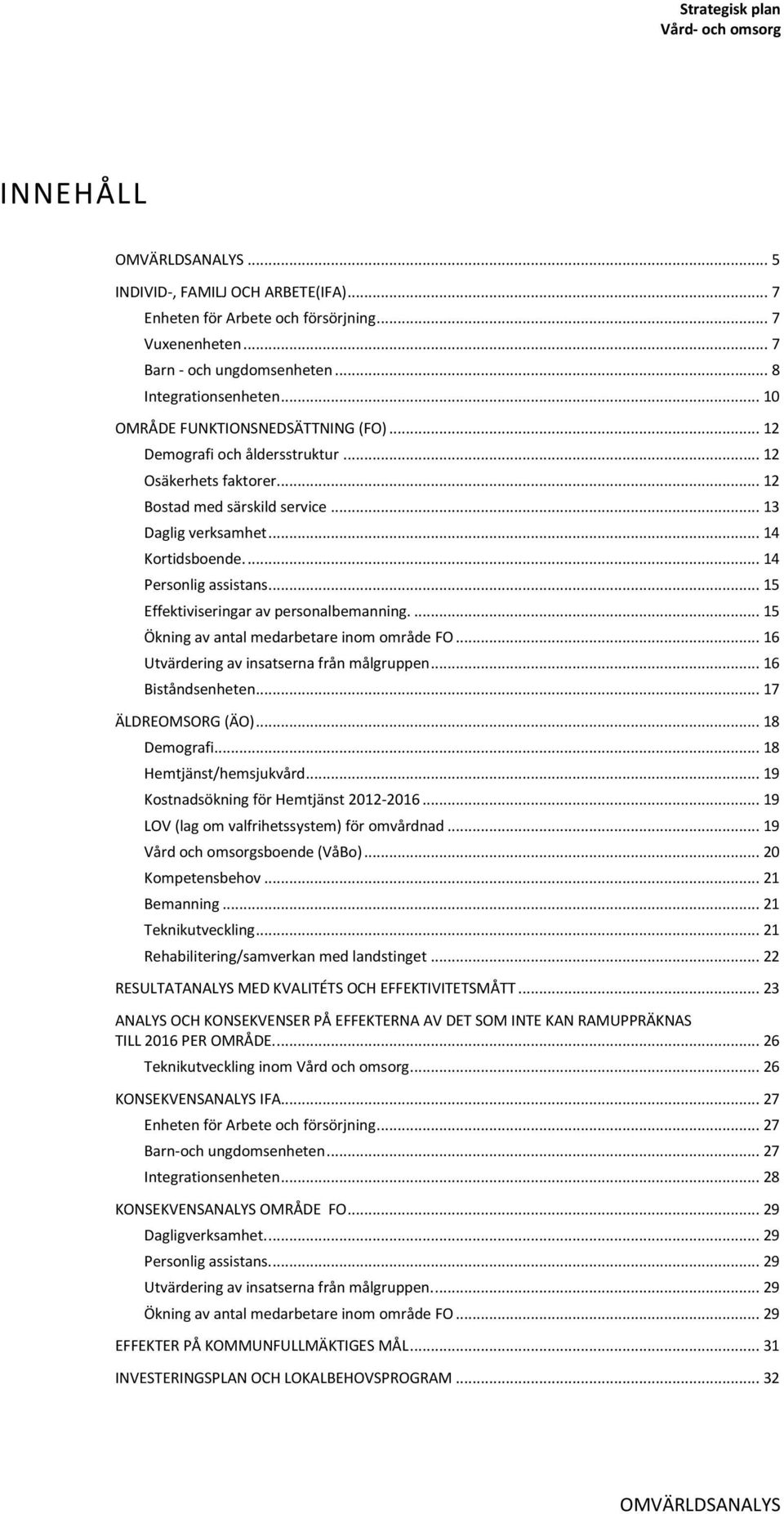 ... 14 Personlig assistans... 15 Effektiviseringar av personalbemanning.... 15 Ökning av antal medarbetare inom område FO... 16 Utvärdering av insatserna från målgruppen... 16 Biståndsenheten.