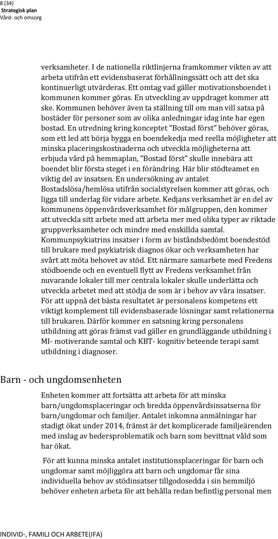 Kommunen behöver även ta ställning till om man vill satsa på bostäder för personer som av olika anledningar idag inte har egen bostad.