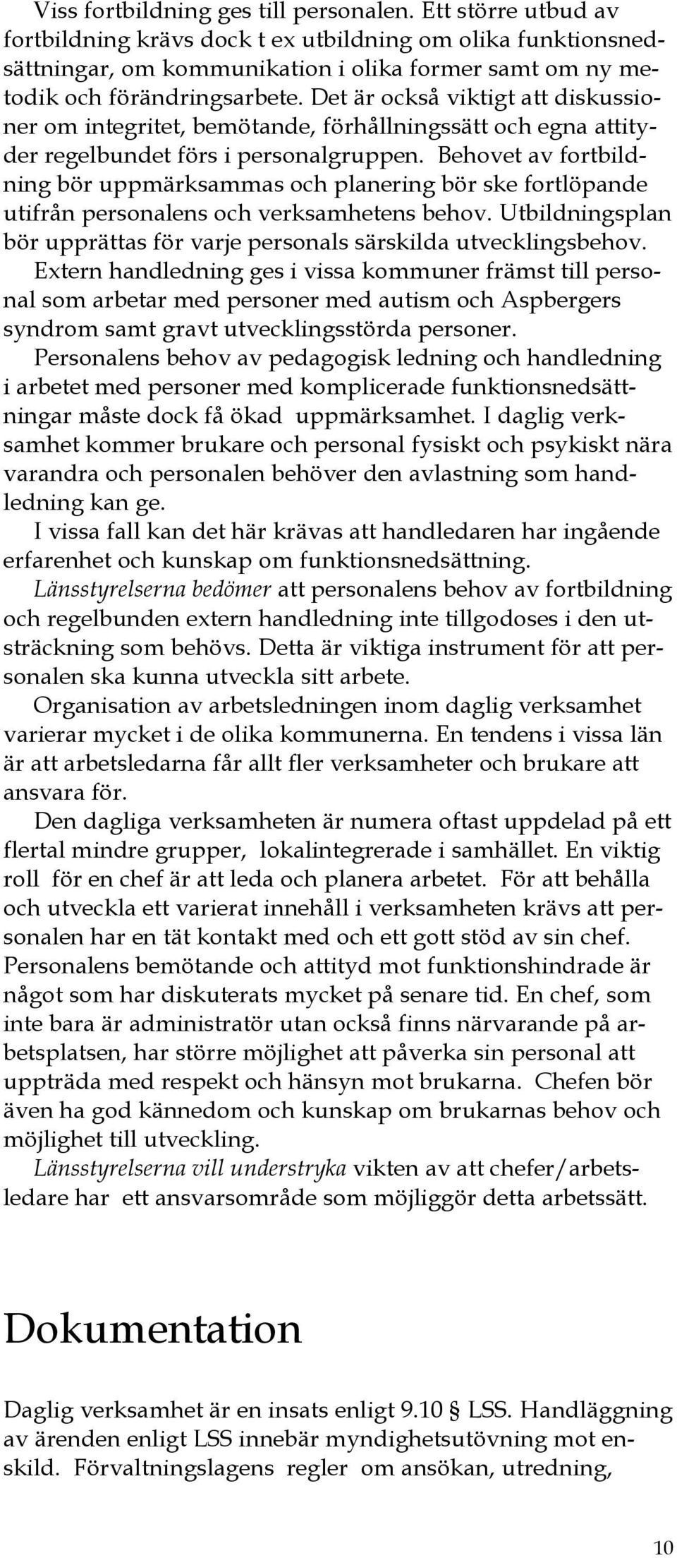 Det är också viktigt att diskussioner om integritet, bemötande, förhållningssätt och egna attityder regelbundet förs i personalgruppen.