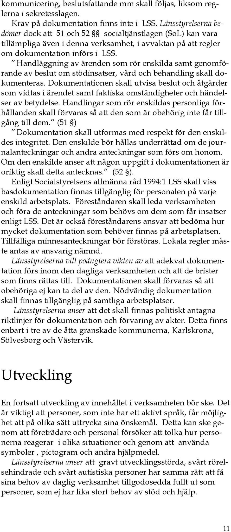 Handläggning av ärenden som rör enskilda samt genomförande av beslut om stödinsatser, vård och behandling skall dokumenteras.