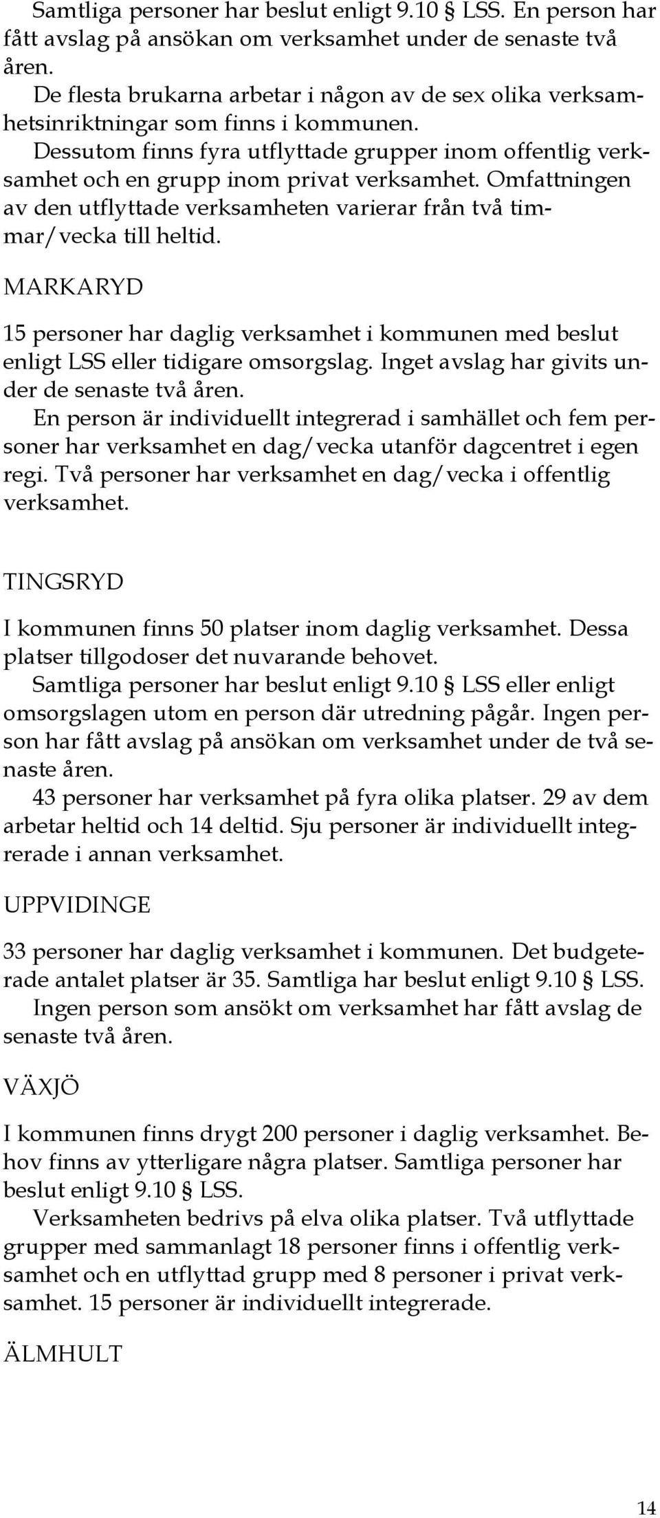 Omfattningen av den utflyttade verksamheten varierar från två timmar/vecka till heltid. MARKARYD 15 personer har daglig verksamhet i kommunen med beslut enligt LSS eller tidigare omsorgslag.