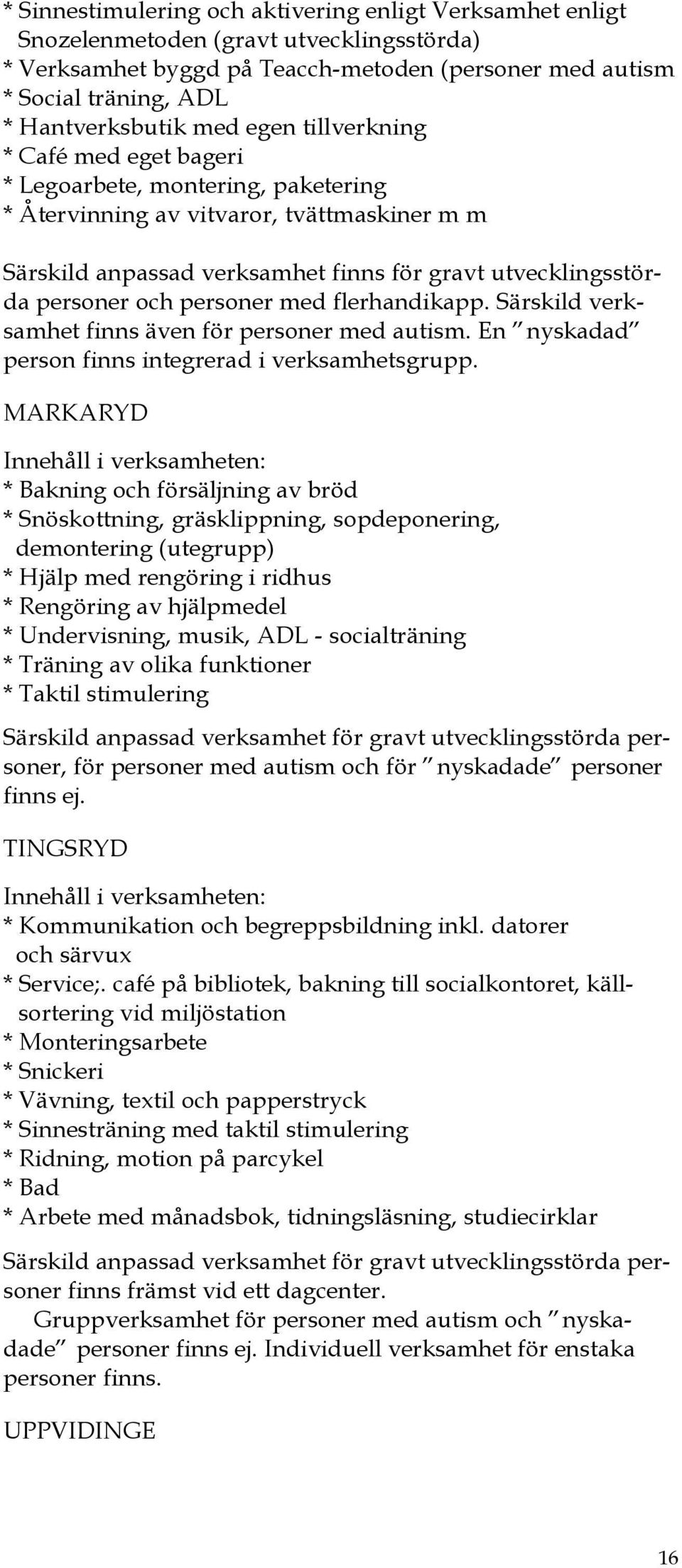 och personer med flerhandikapp. Särskild verksamhet finns även för personer med autism. En nyskadad person finns integrerad i verksamhetsgrupp.