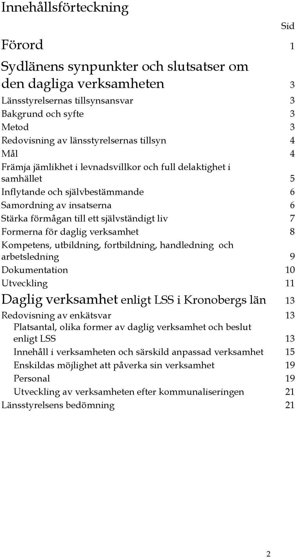 daglig verksamhet 8 Kompetens, utbildning, fortbildning, handledning och arbetsledning 9 Dokumentation 10 Utveckling 11 Daglig verksamhet enligt LSS i Kronobergs län 13 Redovisning av enkätsvar 13