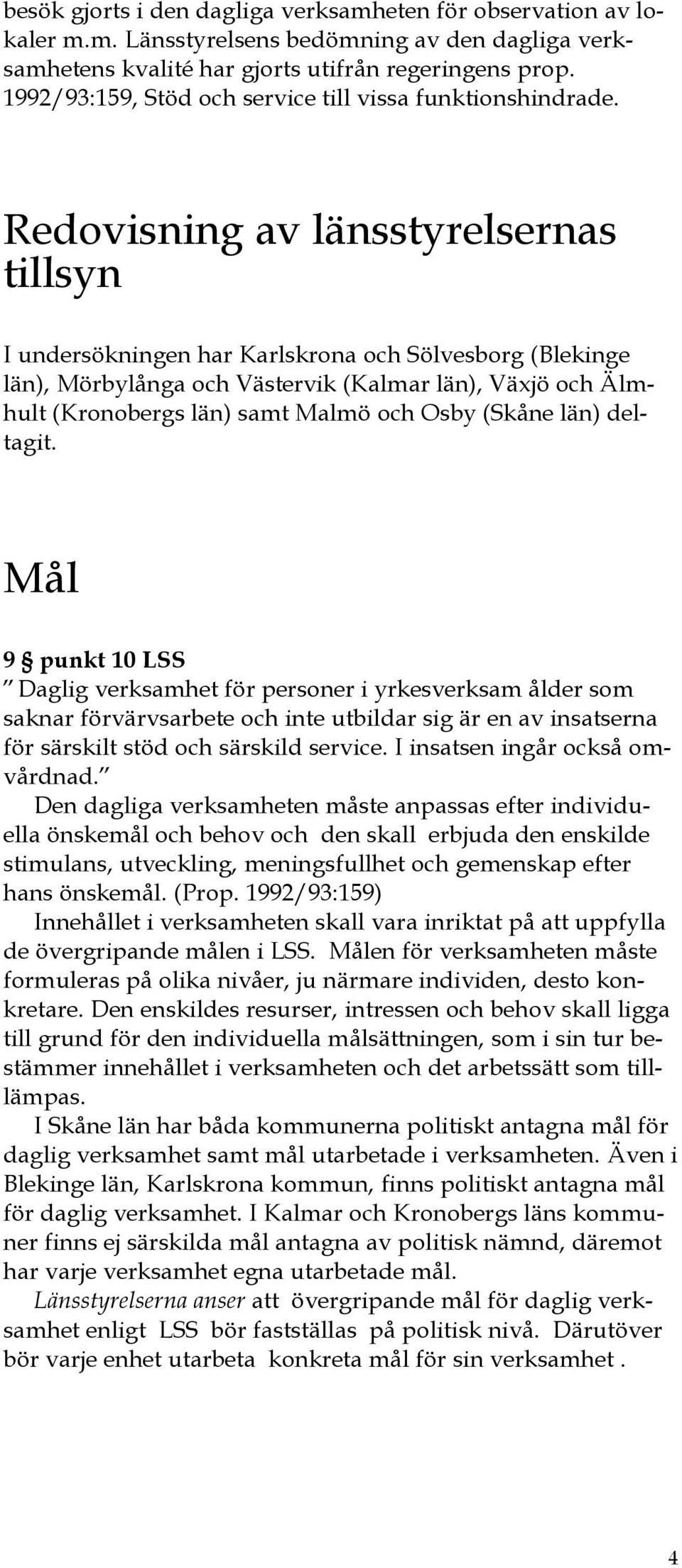 Redovisning av länsstyrelsernas tillsyn I undersökningen har Karlskrona och Sölvesborg (Blekinge län), Mörbylånga och Västervik (Kalmar län), Växjö och Älmhult (Kronobergs län) samt Malmö och Osby