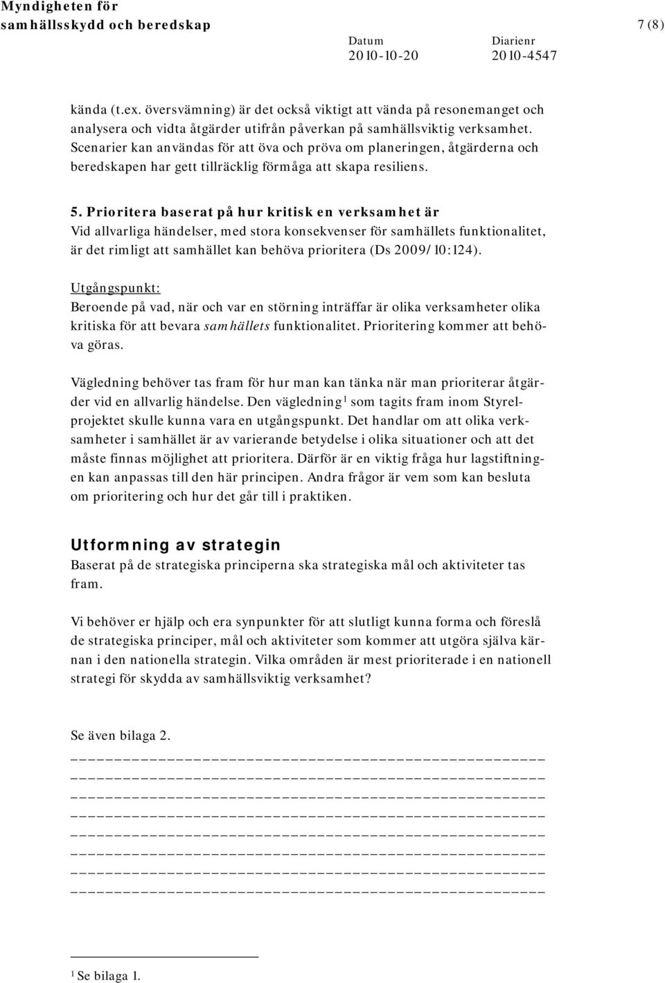 Prioritera baserat på hur kritisk en verksamhet är Vid allvarliga händelser, med stora konsekvenser för samhällets funktionalitet, är det rimligt att samhället kan behöva prioritera (Ds 2009/10:124).