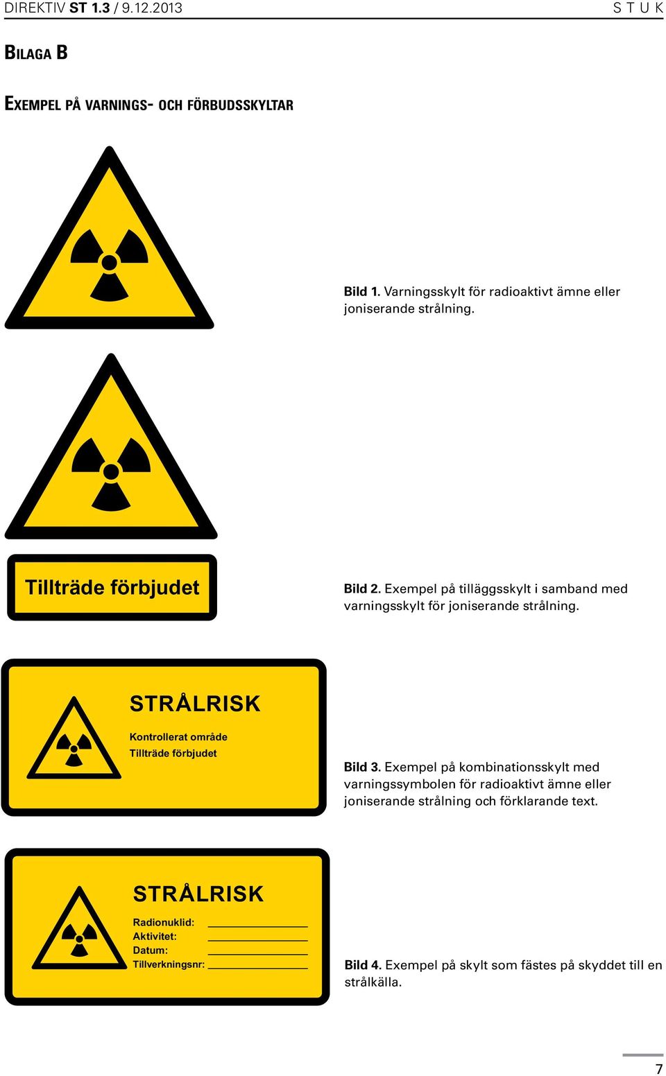 Exempel på tilläggsskylt i samband med varningsskylt för joniserande strålning. STRÅLRISK Kontrollerat område Tillträde förbjudet Bild 3.