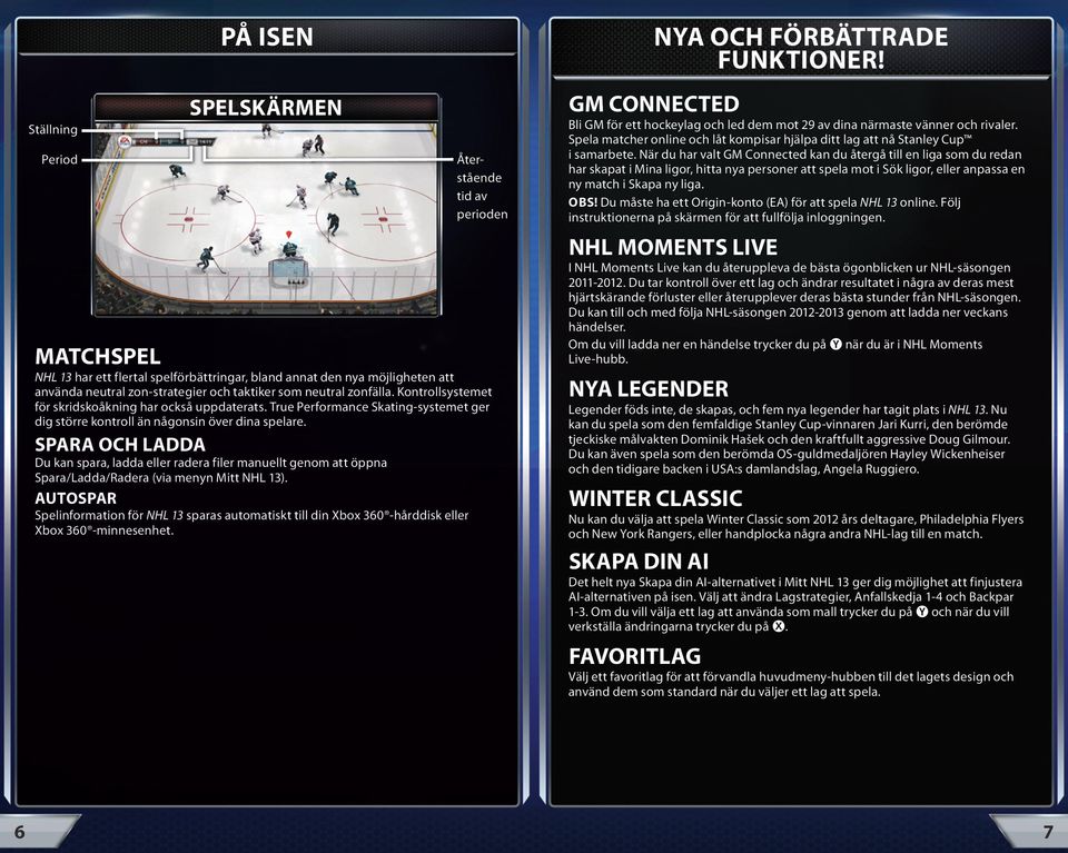 SPAra och ladda Du kan spara, ladda eller radera filer manuellt genom att öppna Spara/Ladda/Radera (via menyn Mitt NHL 13).