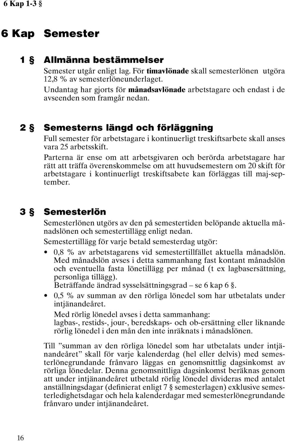 2 Semesterns längd och förläggning Full semester för arbetstagare i kontinuerligt treskiftsarbete skall anses vara 25 arbetsskift.