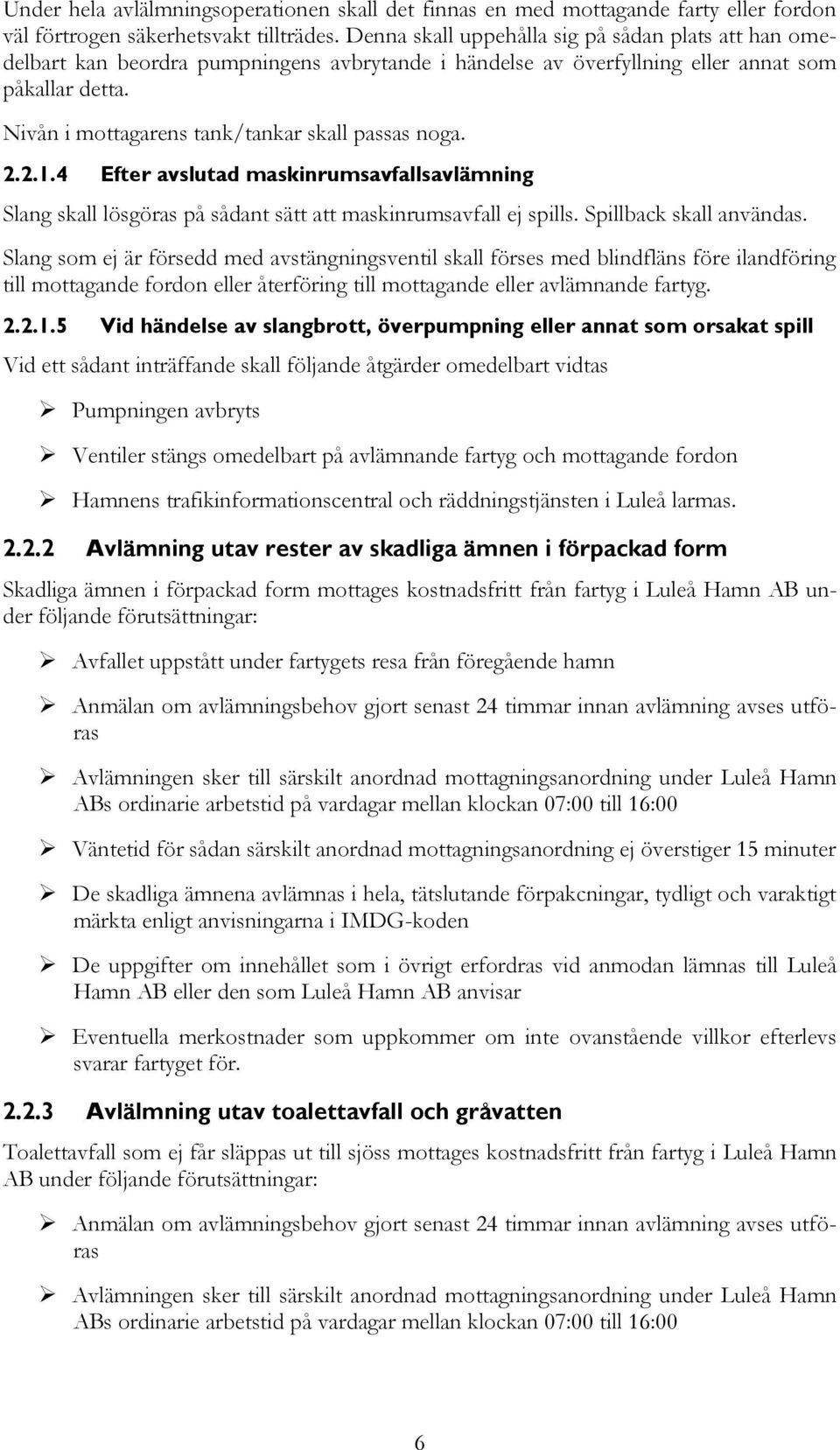 Nivån i mottagarens tank/tankar skall passas noga. 2.2.1.4 Efter avslutad maskinrumsavfallsavlämning Slang skall lösgöras på sådant sätt att maskinrumsavfall ej spills. Spillback skall användas.