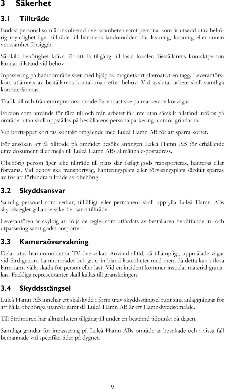 försiggår. Särskild behörighet krävs för att få tillgång till låsta lokaler. Beställarens kontaktperson lämnar tillstånd vid behov.