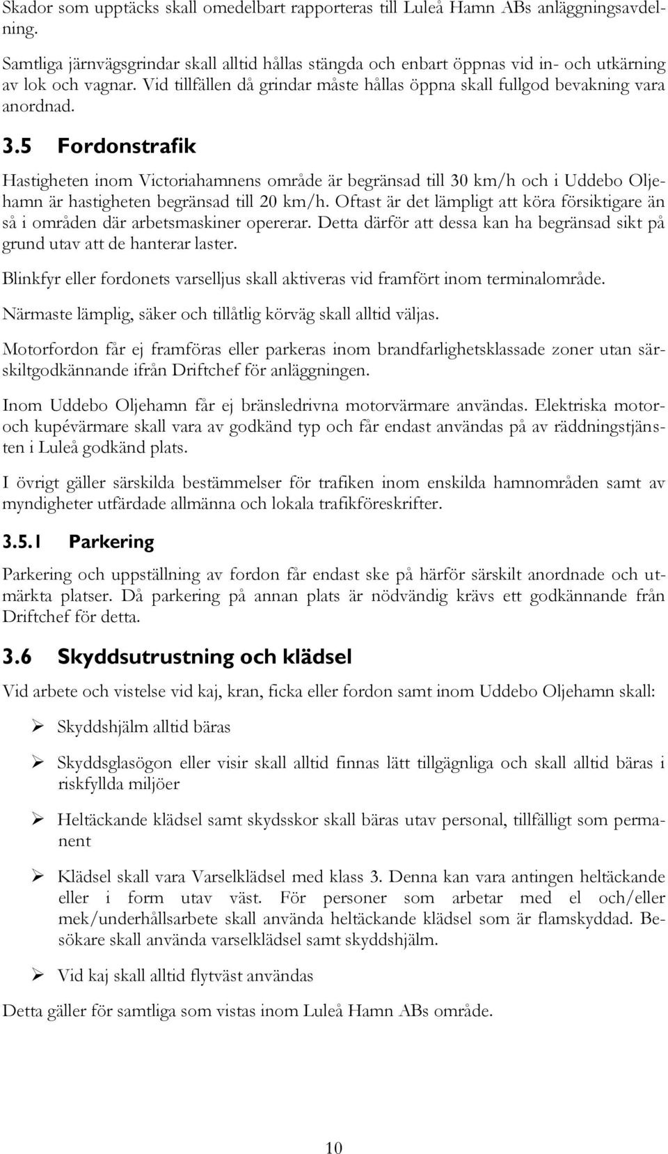 5 Fordonstrafik Hastigheten inom Victoriahamnens område är begränsad till 30 km/h och i Uddebo Oljehamn är hastigheten begränsad till 20 km/h.