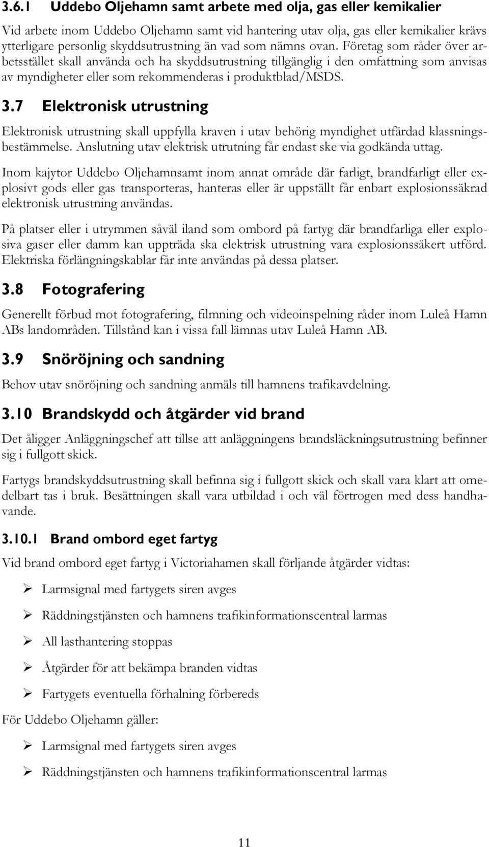 7 Elektronisk utrustning Elektronisk utrustning skall uppfylla kraven i utav behörig myndighet utfärdad klassningsbestämmelse. Anslutning utav elektrisk utrutning får endast ske via godkända uttag.