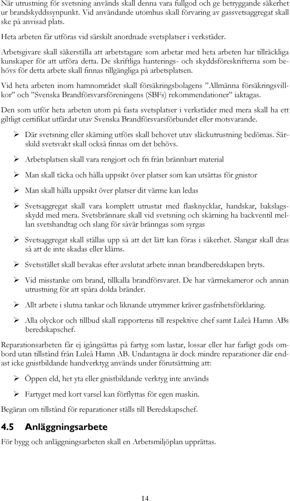 De skriftliga hanterings- och skyddsföreskrifterna som behövs för detta arbete skall finnas tillgängliga på arbetsplatsen.