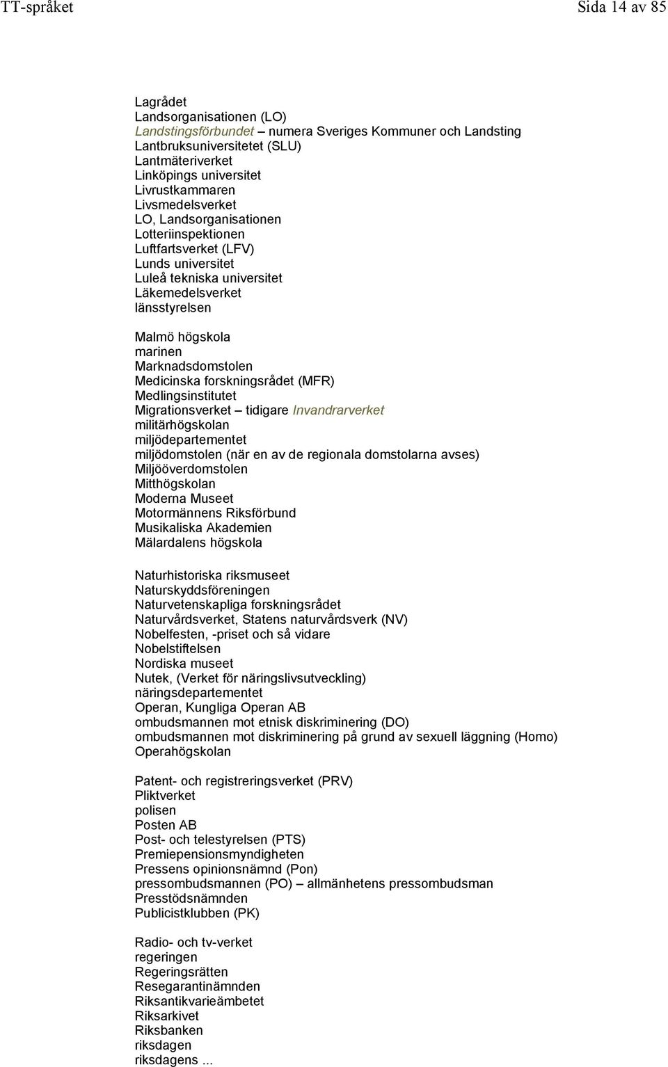 Medicinska forskningsrådet (MFR) Medlingsinstitutet Migrationsverket tidigare Invandrarverket militärhögskolan miljödepartementet miljödomstolen (när en av de regionala domstolarna avses)