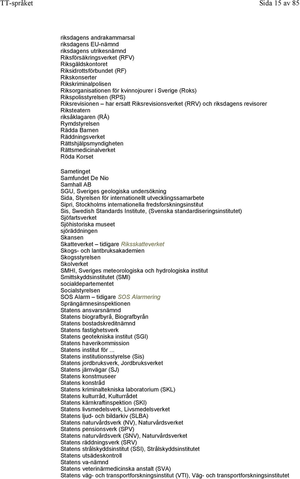 Rädda Barnen Räddningsverket Rättshjälpsmyndigheten Rättsmedicinalverket Röda Korset Sametinget Samfundet De Nio Samhall AB SGU, Sveriges geologiska undersökning Sida, Styrelsen för internationellt