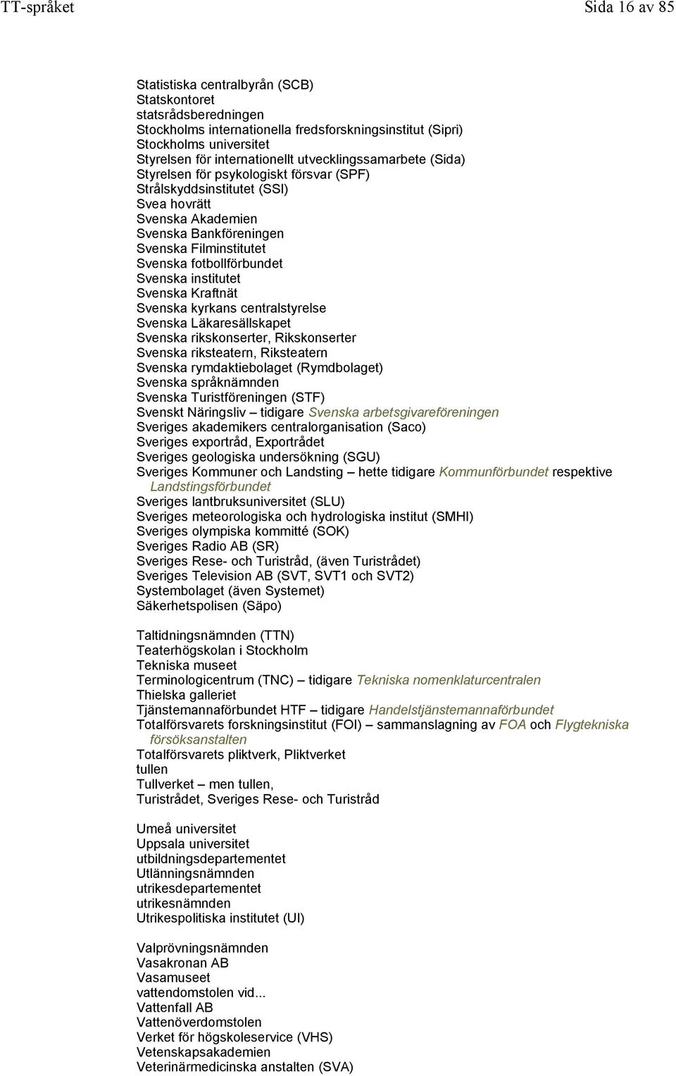 Svenska institutet Svenska Kraftnät Svenska kyrkans centralstyrelse Svenska Läkaresällskapet Svenska rikskonserter, Rikskonserter Svenska riksteatern, Riksteatern Svenska rymdaktiebolaget